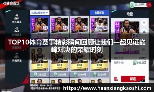 TOP10体育赛事精彩瞬间回顾让我们一起见证巅峰对决的荣耀时刻