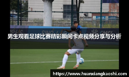 男生观看足球比赛精彩瞬间卡点视频分享与分析