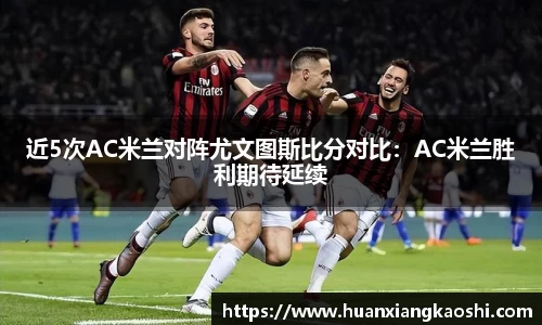 近5次AC米兰对阵尤文图斯比分对比：AC米兰胜利期待延续