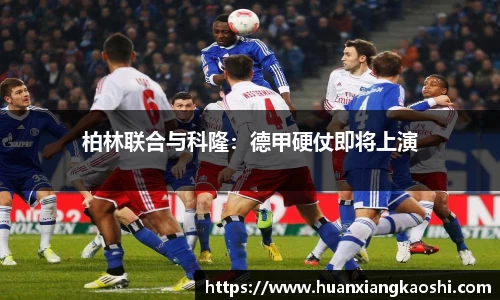 柏林联合与科隆：德甲硬仗即将上演