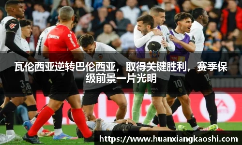 瓦伦西亚逆转巴伦西亚，取得关键胜利，赛季保级前景一片光明