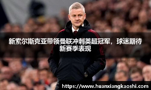 新索尔斯克亚带领曼联冲刺英超冠军，球迷期待新赛季表现