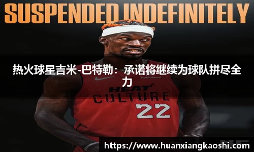 热火球星吉米-巴特勒：承诺将继续为球队拼尽全力