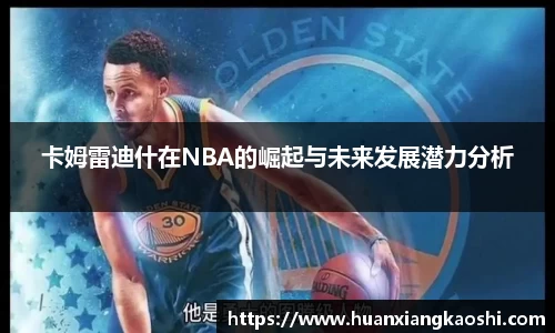 卡姆雷迪什在NBA的崛起与未来发展潜力分析
