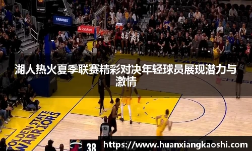 湖人热火夏季联赛精彩对决年轻球员展现潜力与激情