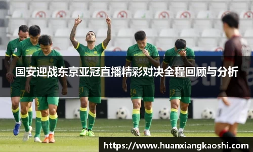 国安迎战东京亚冠直播精彩对决全程回顾与分析