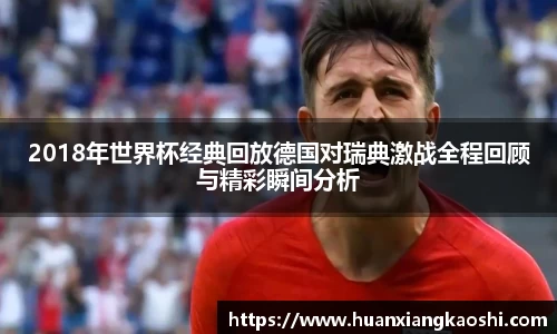 2018年世界杯经典回放德国对瑞典激战全程回顾与精彩瞬间分析