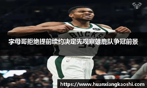 字母哥拒绝提前续约决定先观察雄鹿队争冠前景