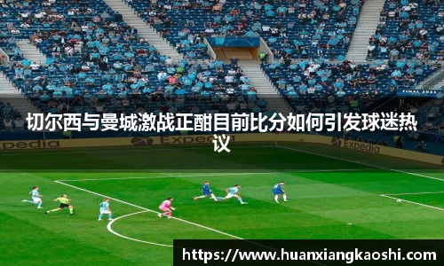 切尔西与曼城激战正酣目前比分如何引发球迷热议