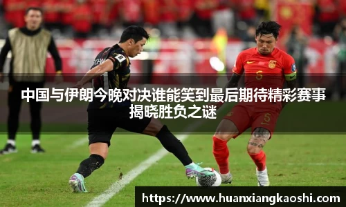 中国与伊朗今晚对决谁能笑到最后期待精彩赛事揭晓胜负之谜