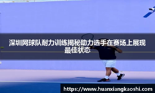 深圳网球队耐力训练揭秘助力选手在赛场上展现最佳状态