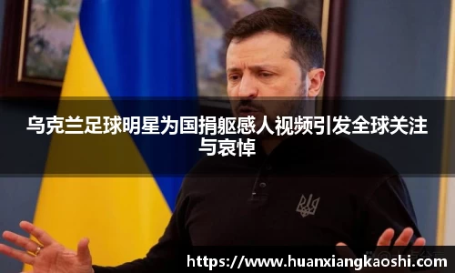 乌克兰足球明星为国捐躯感人视频引发全球关注与哀悼